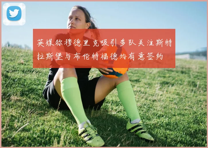 英媒称穆德里克吸引多队关注斯特拉斯堡与布伦特福德均有意签约
