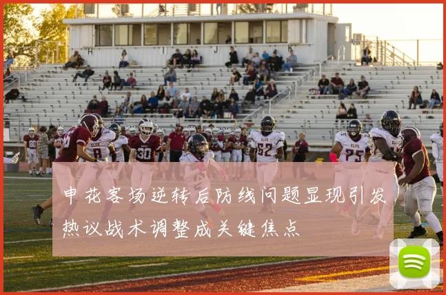 申花客场逆转后防线问题显现引发热议战术调整成关键焦点